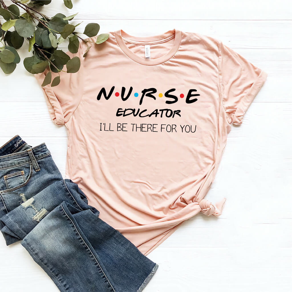 Nurse Educator I'll be There for You T-shirt