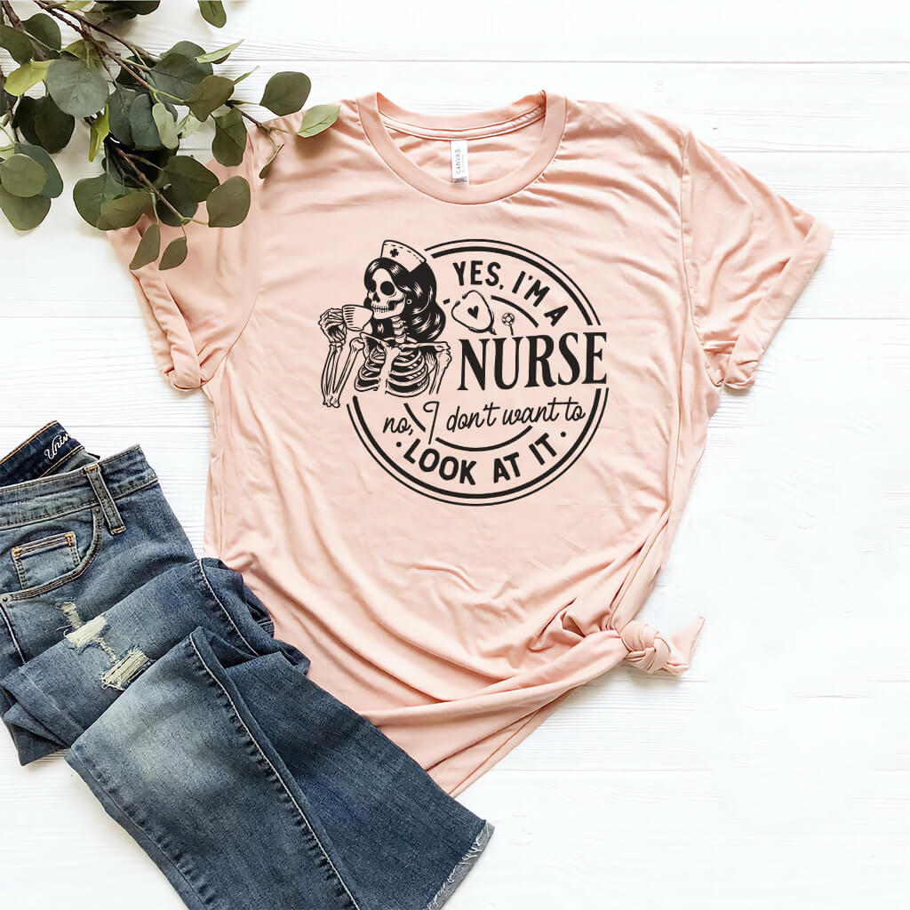 Yes i'm a Nurse no i Don't Want to Look at it Funny Shirt