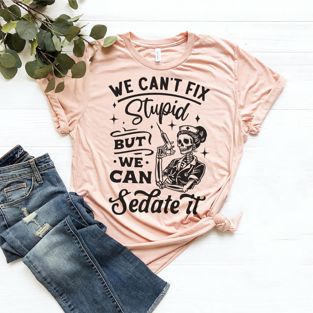 We Can't Fix Stupid but We Can Sedate it Funny Nurse Tee
