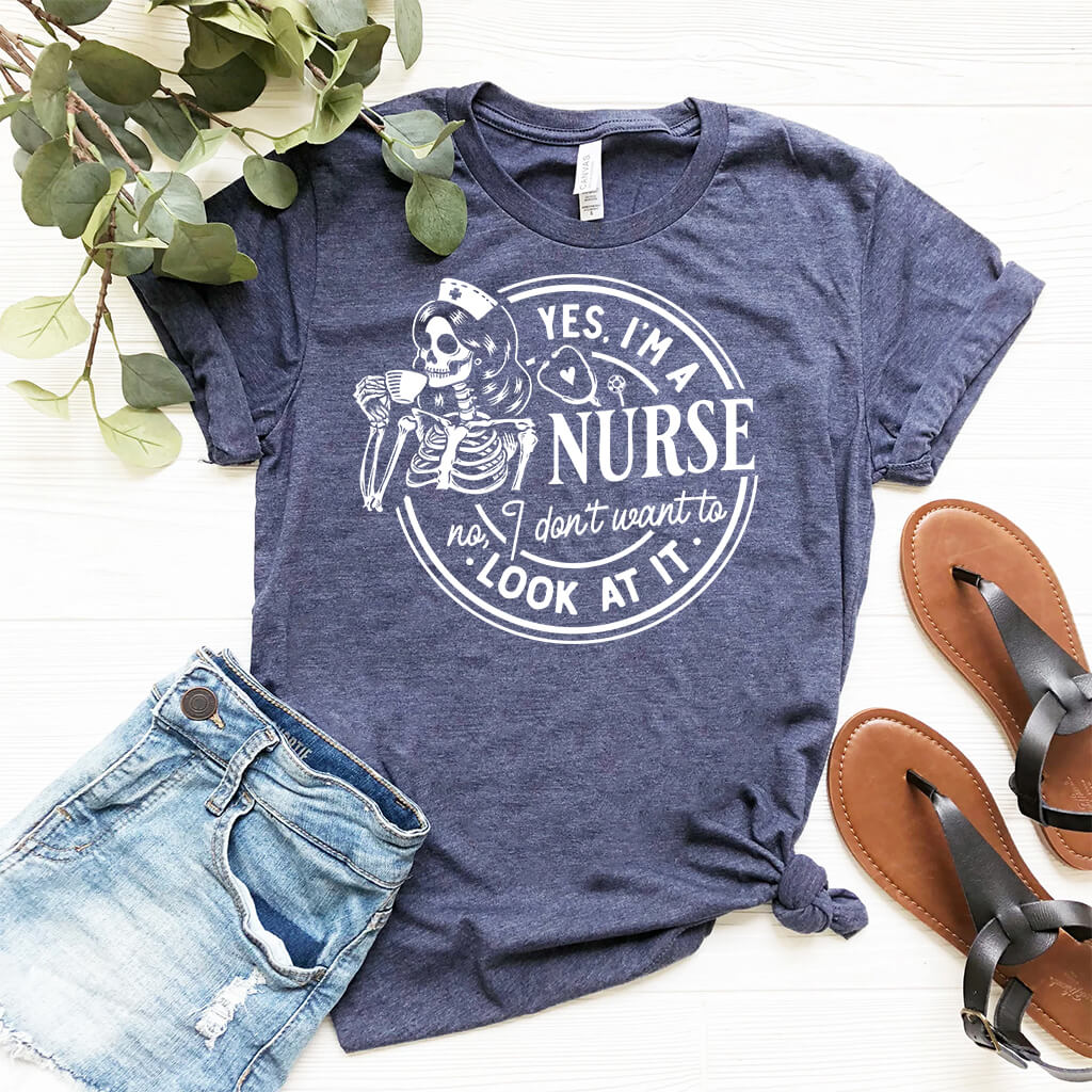 Yes i'm a Nurse no i Don't Want to Look at it Funny Shirt