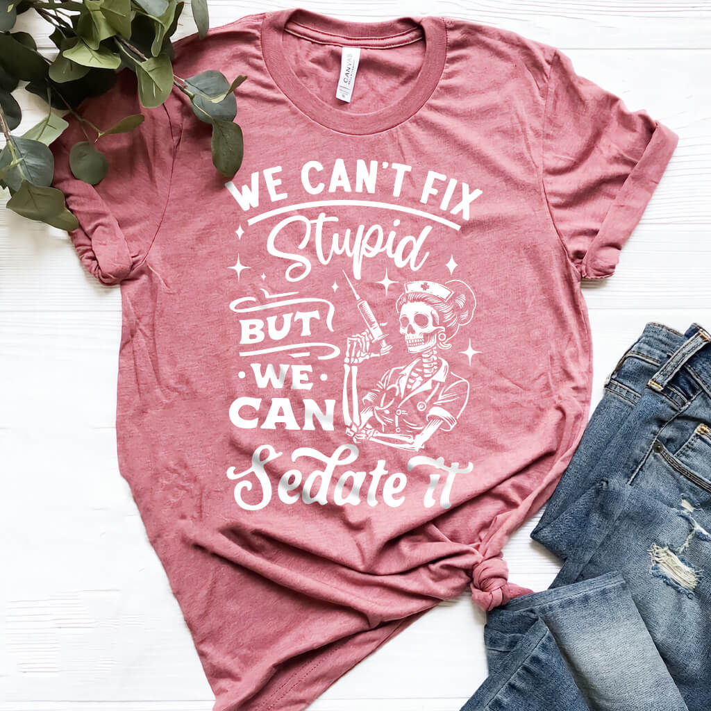 We Can't Fix Stupid but We Can Sedate it Funny Nurse Tee