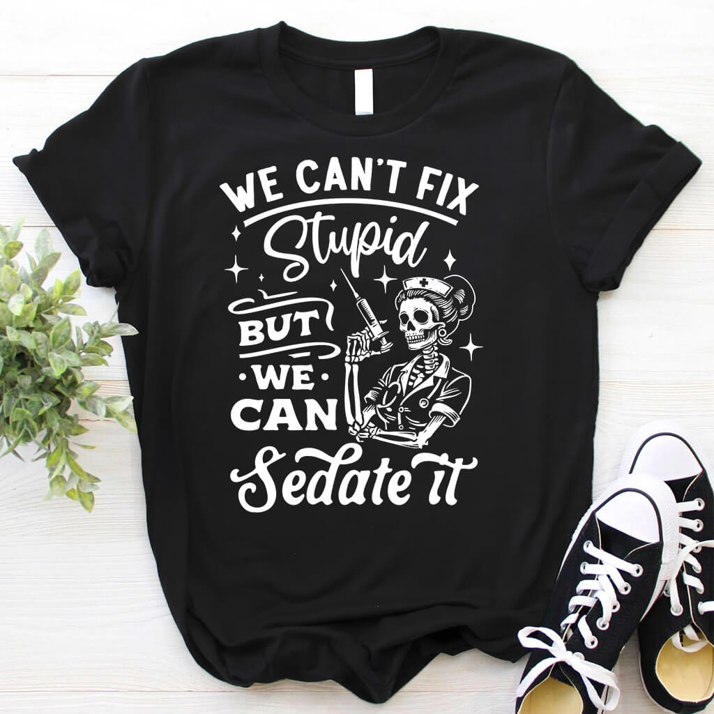 We Can't Fix Stupid but We Can Sedate it Funny Nurse Tee