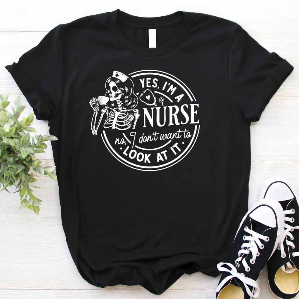 Yes i'm a Nurse no i Don't Want to Look at it Funny Shirt