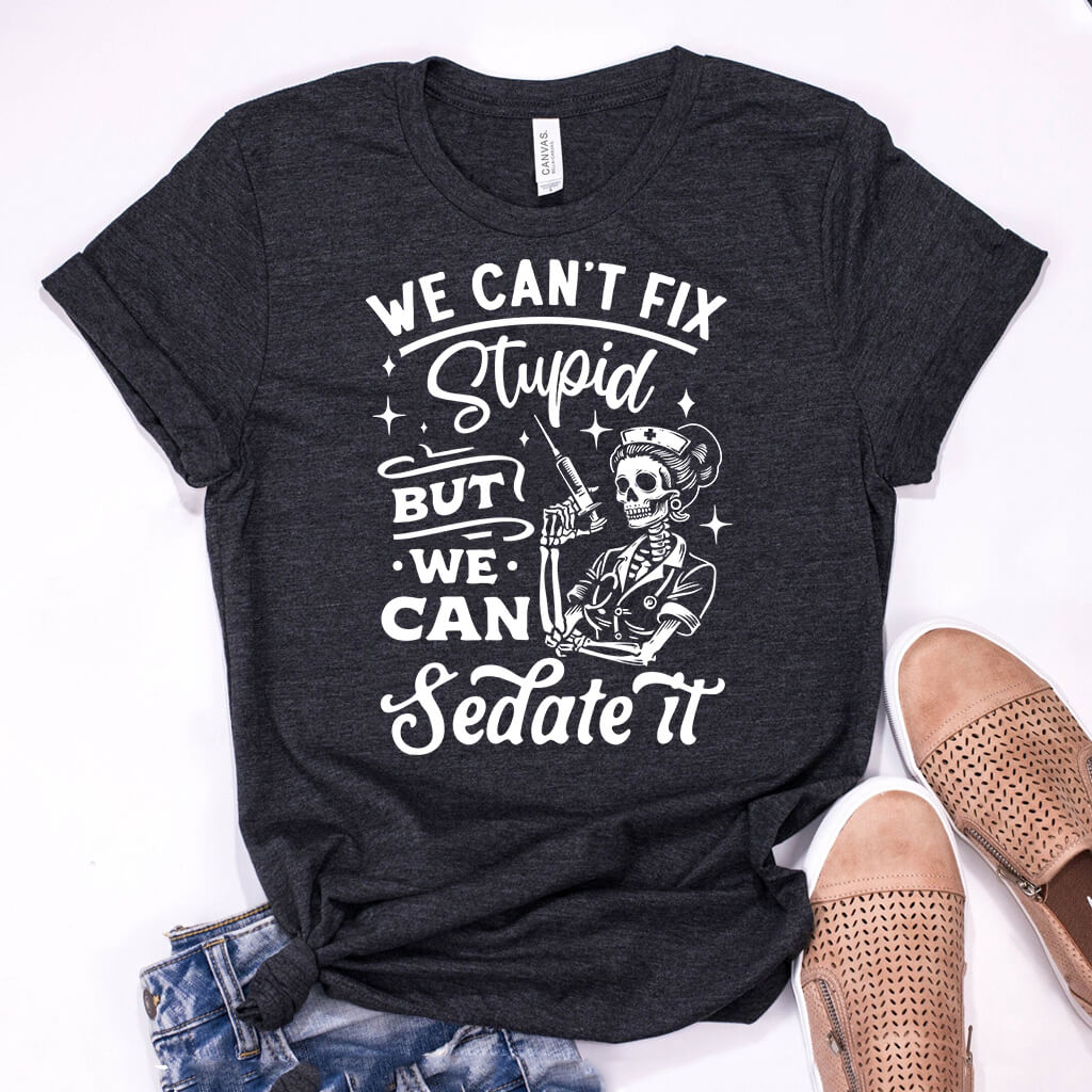 We Can't Fix Stupid but We Can Sedate it Funny Nurse Tee