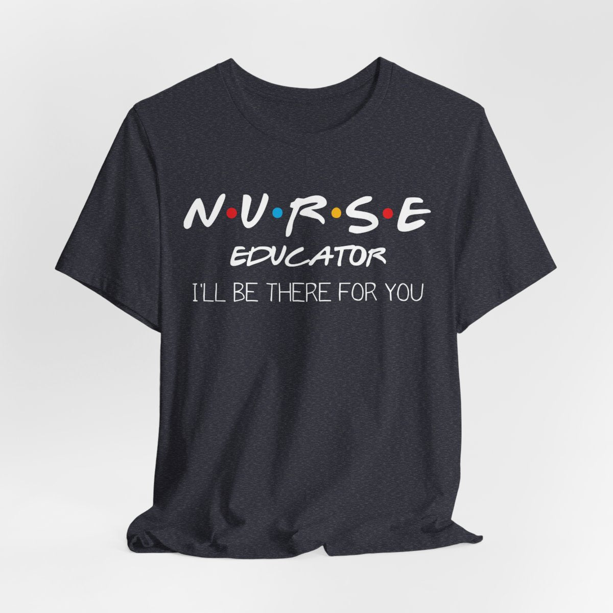 Nurse Educator I'll be There for You T-shirt