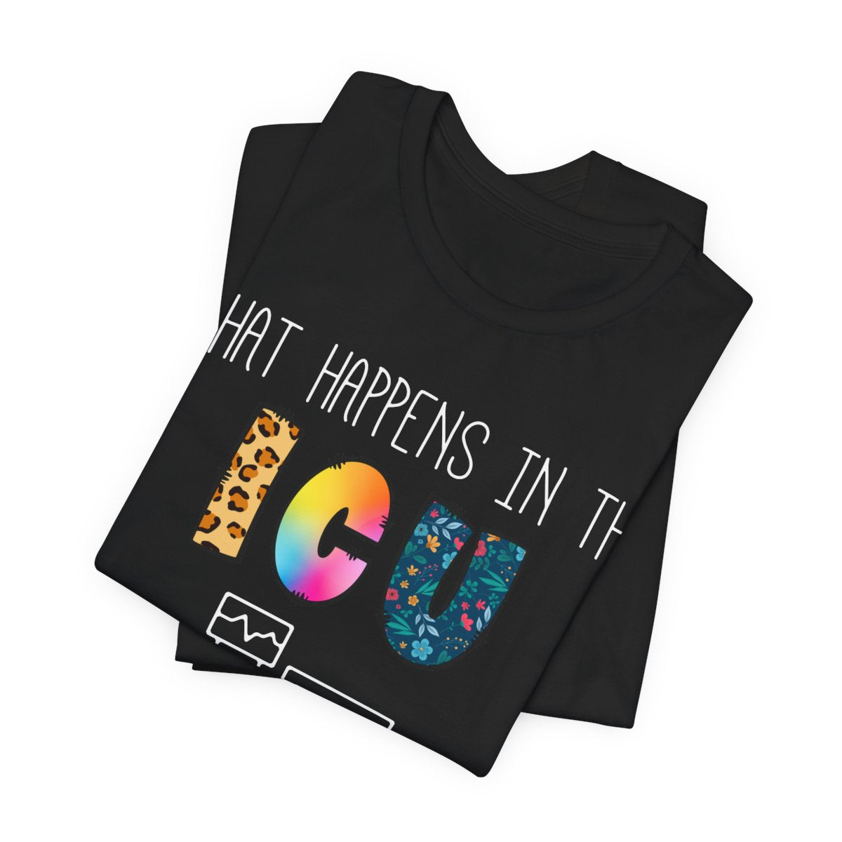 What Happens in the ICU Stays in the ICU Colorful T-shirt