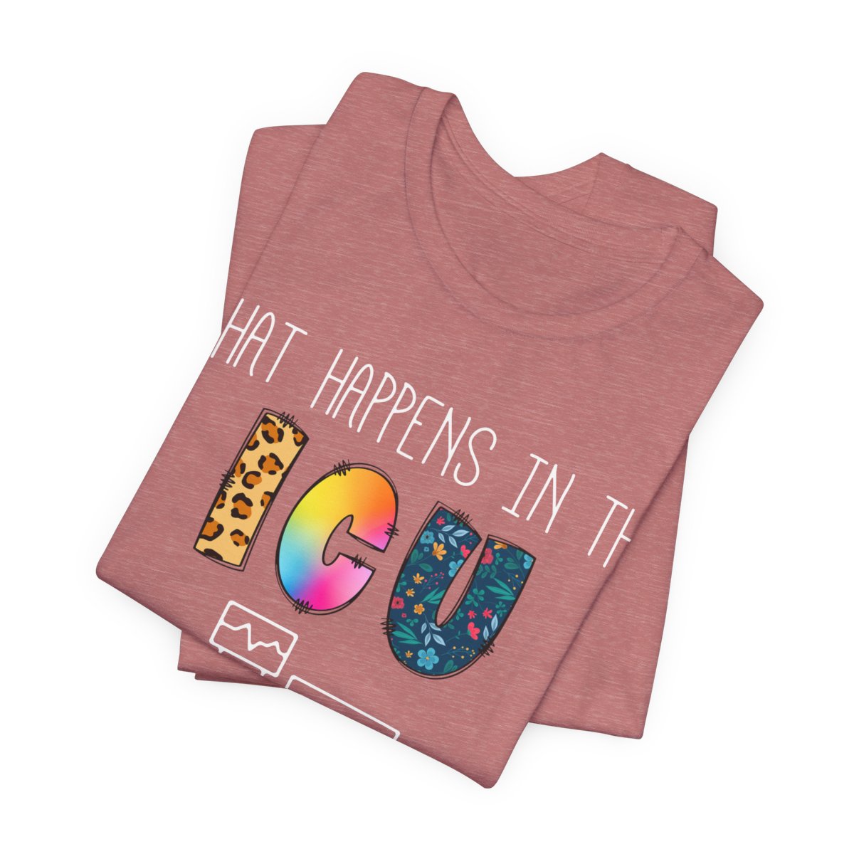 What Happens in the ICU Stays in the ICU Colorful T-shirt