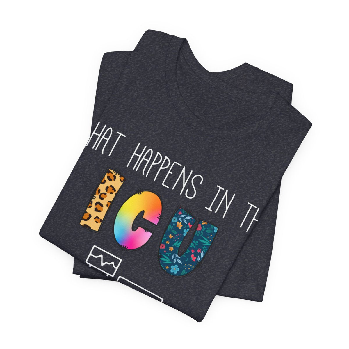 What Happens in the ICU Stays in the ICU Colorful T-shirt