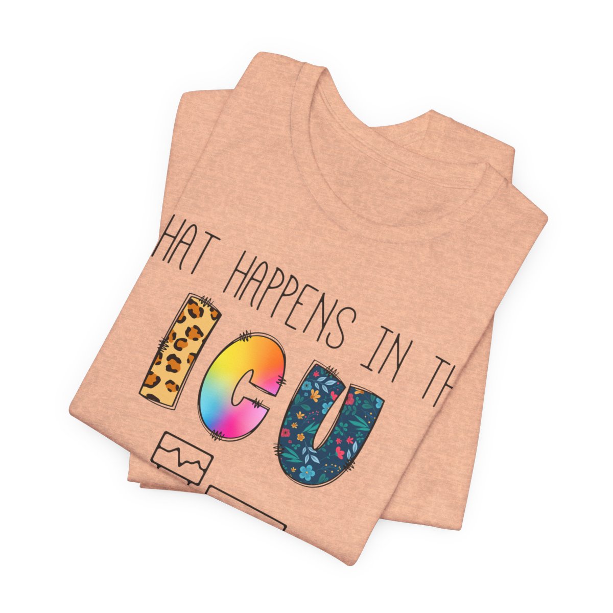 What Happens in the ICU Stays in the ICU Colorful T-shirt