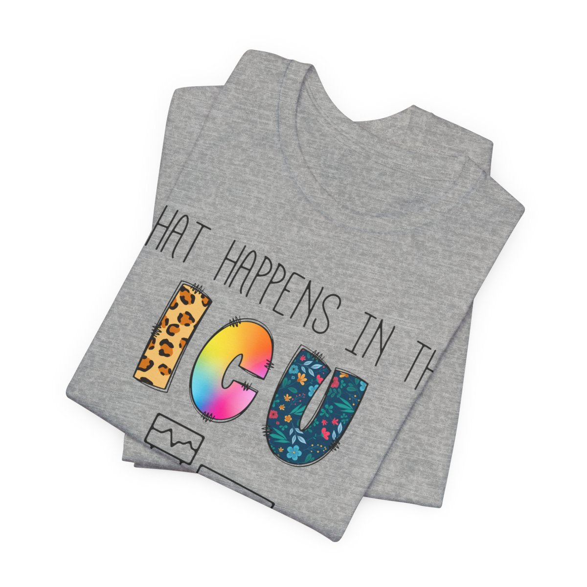 What Happens in the ICU Stays in the ICU Colorful T-shirt