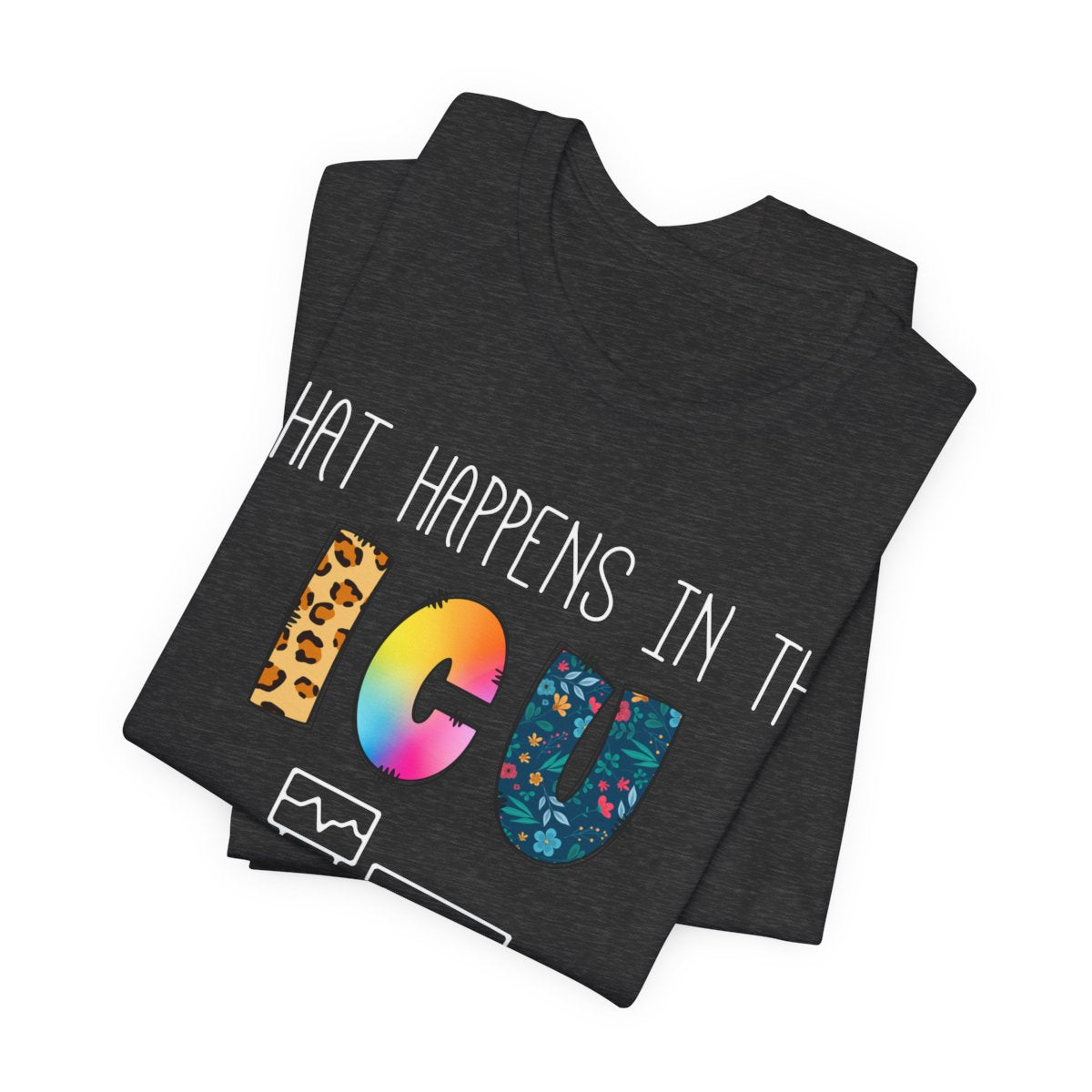 What Happens in the ICU Stays in the ICU Colorful T-shirt