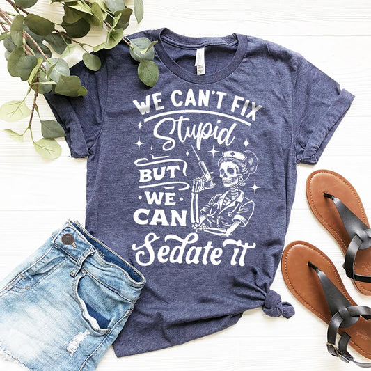 We Can't Fix Stupid but We Can Sedate it Funny Nurse Tee