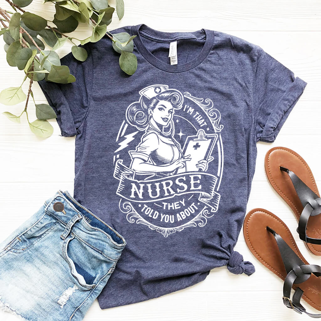 I'm That Nurse They Told You About Funny Shirt