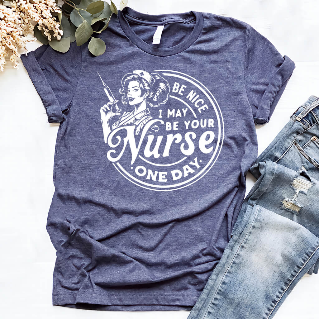 Be Nice I May be Your Nurse One Day Tee