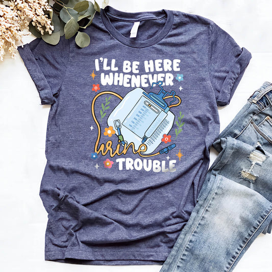 I'll be There Whenever Urine Trouble Funny Nurse Shirt