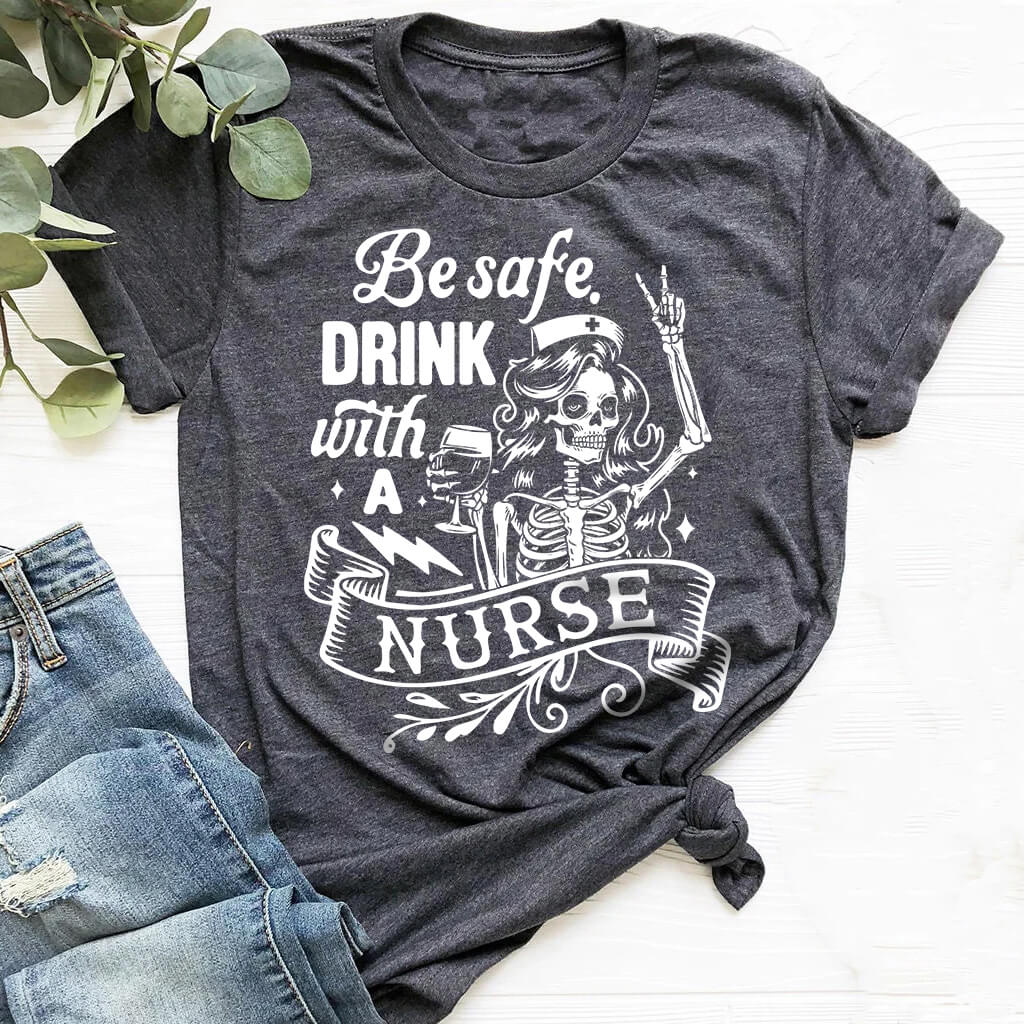 Be Safe Drink with a Nurse Funny T-shirt