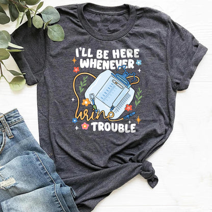 I'll be There Whenever Urine Trouble Funny Nurse Shirt