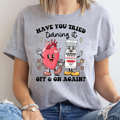Funny ICU Nurse Tee - Have you Tried Turning it On and Off Again Shirt