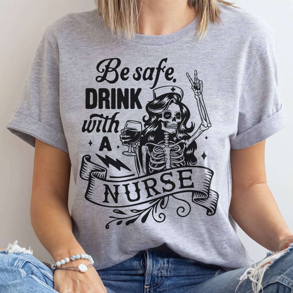 Be Safe Drink with a Nurse Funny T-shirt