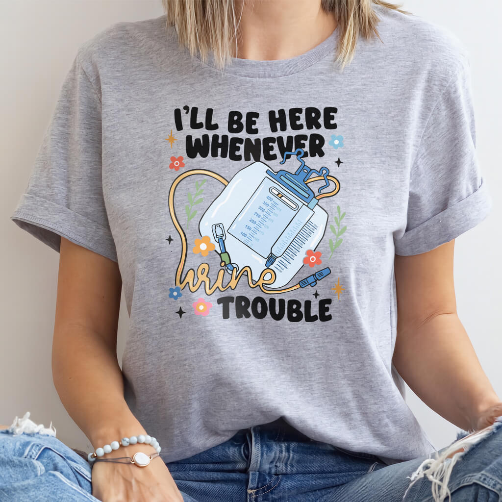 I'll be There Whenever Urine Trouble Funny Nurse Shirt