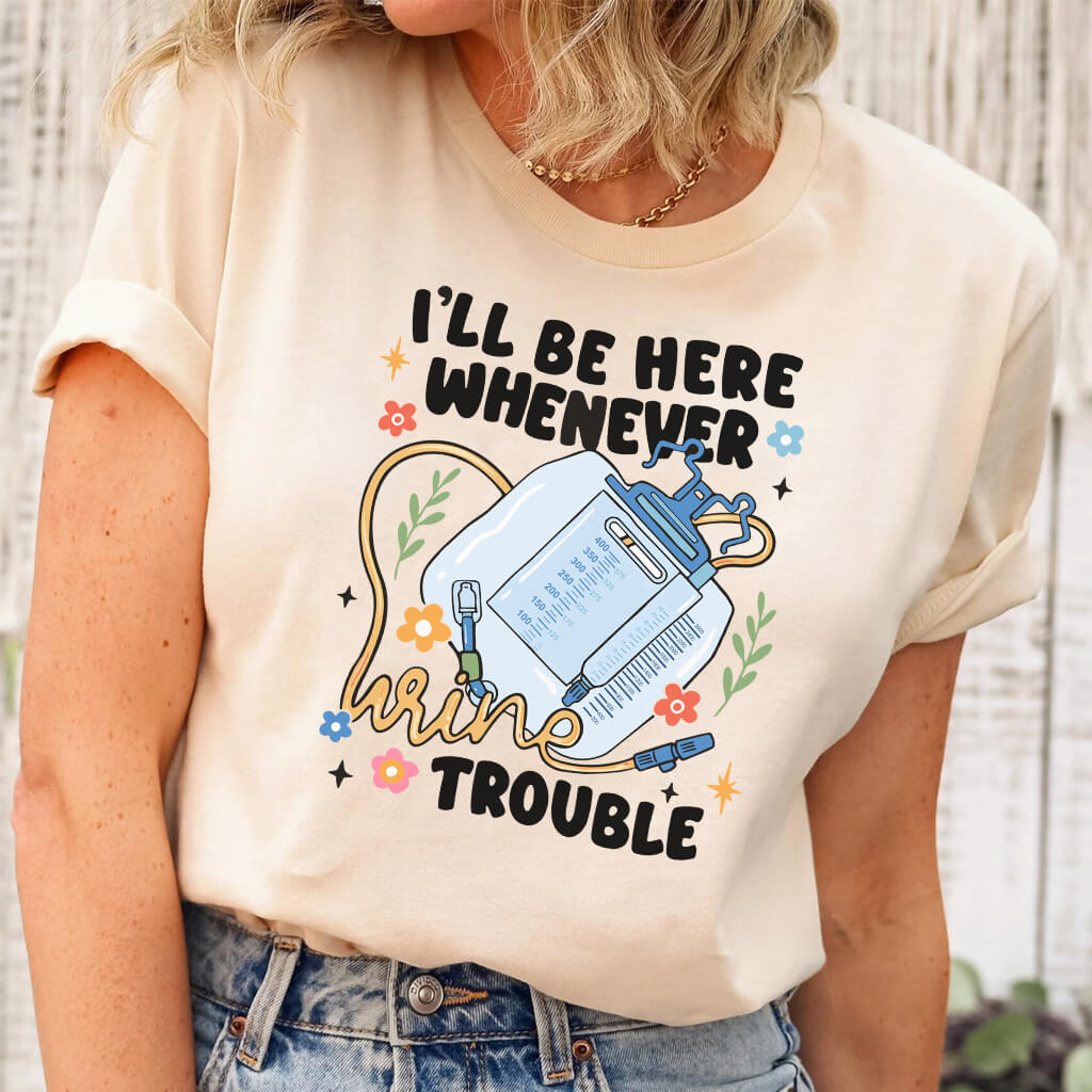 I'll be There Whenever Urine Trouble Funny Nurse Shirt