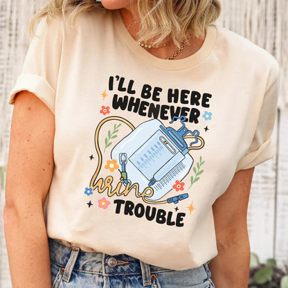 I'll be There Whenever Urine Trouble Funny Nurse Shirt
