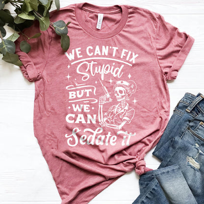 We Can't Fix Stupid but We Can Sedate it Funny Nurse Tee
