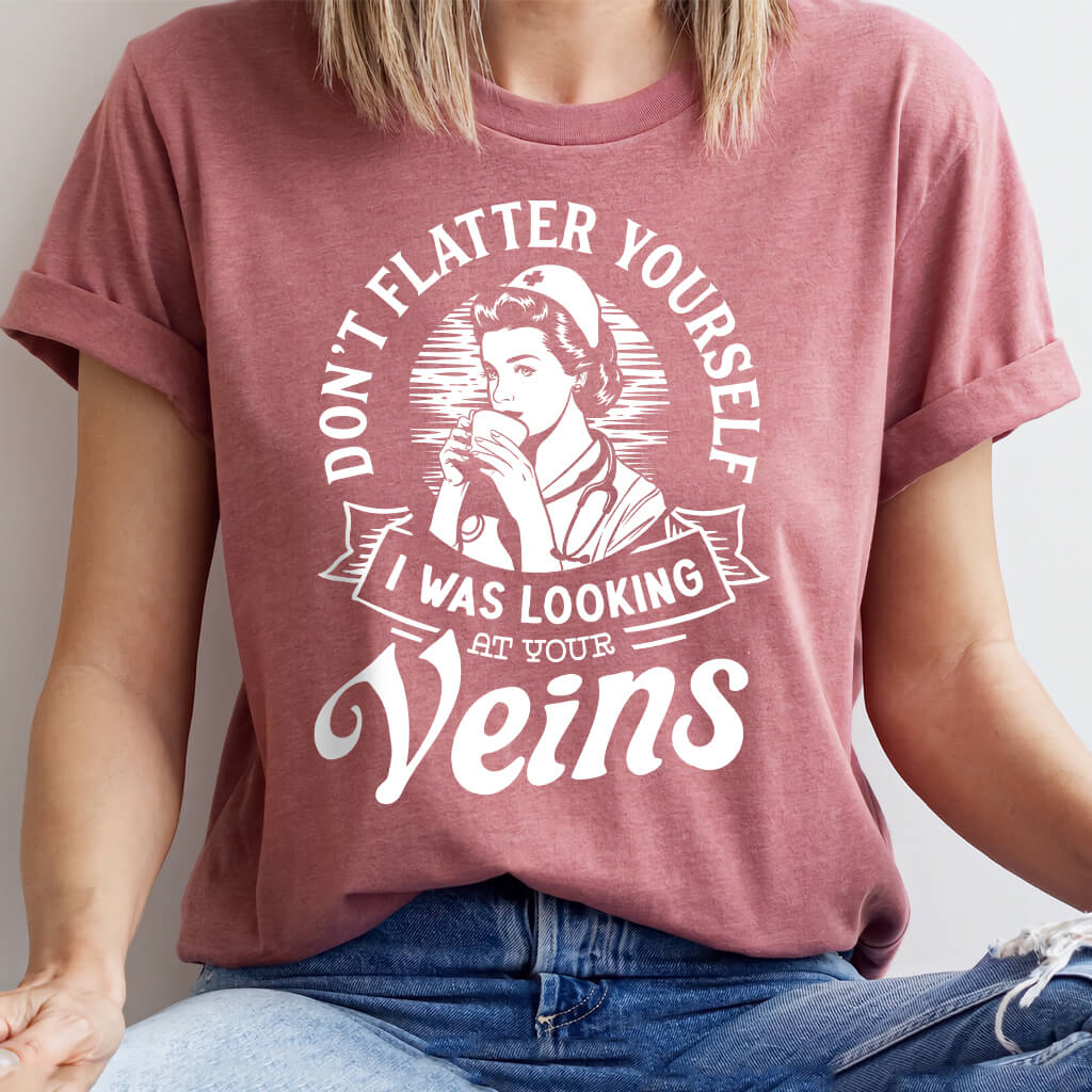 Don't Flatter Yourself i Was Looking at Your Veins Tee