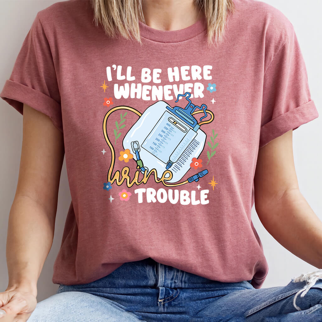 I'll be There Whenever Urine Trouble Funny Nurse Shirt