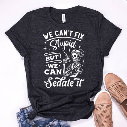 We Can't Fix Stupid but We Can Sedate it Funny Nurse Tee