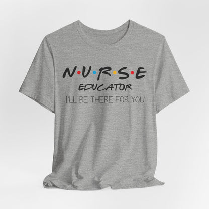 Nurse Educator I'll be There for You T-shirt