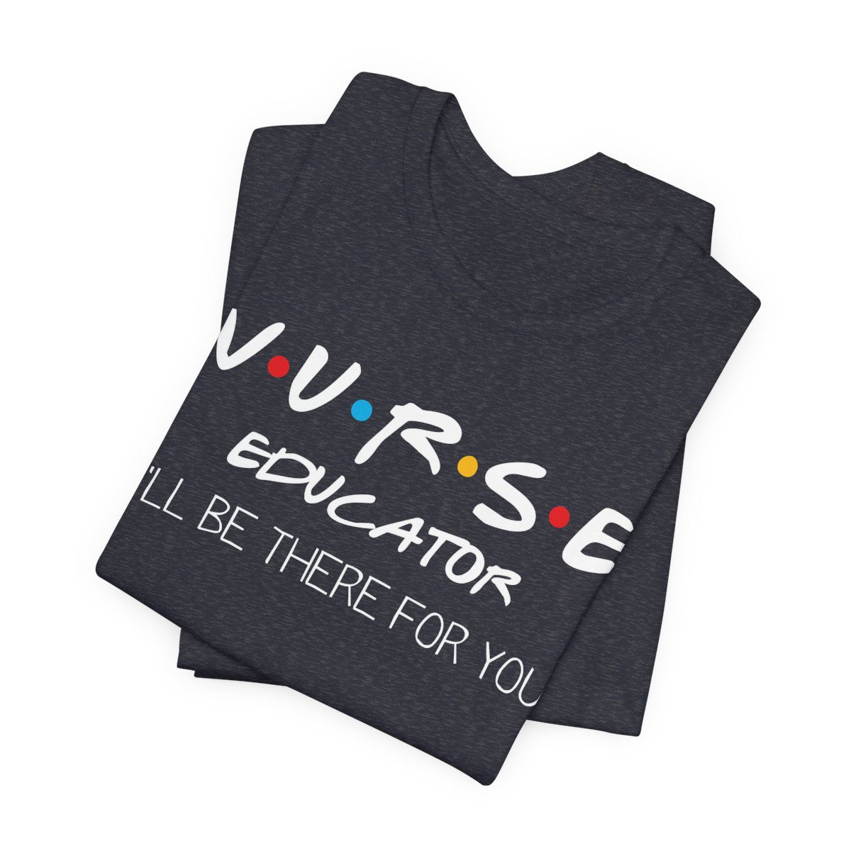 Nurse Educator I'll be There for You T-shirt