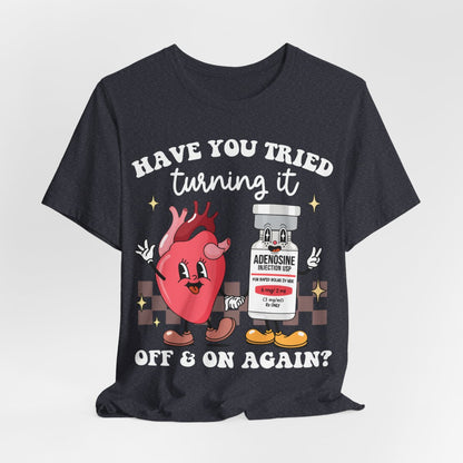 Funny ICU Nurse Tee - Have you Tried Turning it On and Off Again Shirt